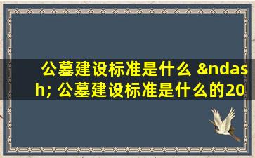 公墓建设标准是什么 – 公墓建设标准是什么的2025年最新规定详解